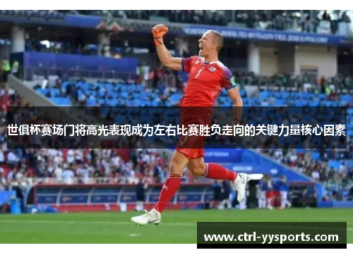 世俱杯赛场门将高光表现成为左右比赛胜负走向的关键力量核心因素