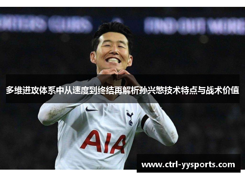 多维进攻体系中从速度到终结再解析孙兴慜技术特点与战术价值