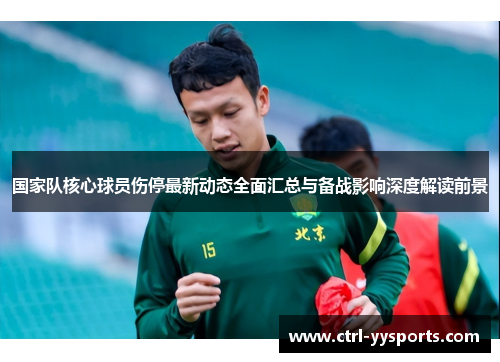 国家队核心球员伤停最新动态全面汇总与备战影响深度解读前景