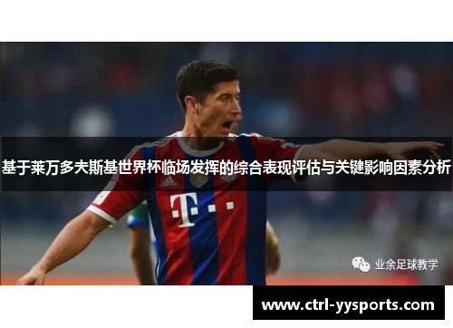 基于莱万多夫斯基世界杯临场发挥的综合表现评估与关键影响因素分析 基于莱万多夫斯基世界杯临场发挥的综合表现评估与关键影响因素分析