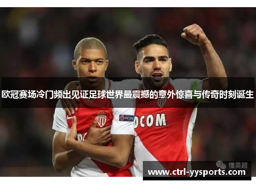 欧冠赛场冷门频出见证足球世界最震撼的意外惊喜与传奇时刻诞生