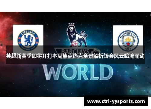 英超新赛季即将开打本周焦点热点全景解析转会风云暗流涌动 英超新赛季即将开打本周焦点热点全景解析转会风云暗流涌动