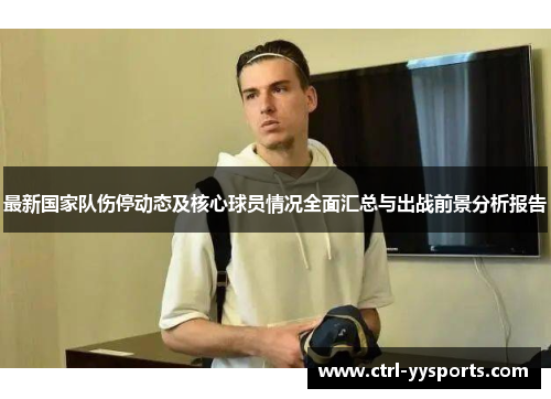 最新国家队伤停动态及核心球员情况全面汇总与出战前景分析报告
