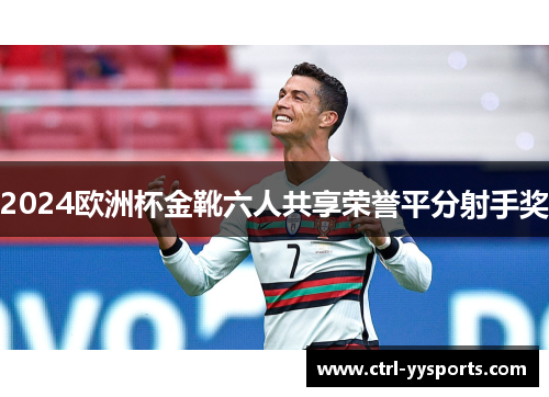 2024欧洲杯金靴六人共享荣誉平分射手奖