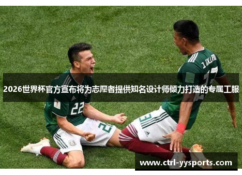 2026世界杯官方宣布将为志愿者提供知名设计师倾力打造的专属工服 2026世界杯官方宣布将为志愿者提供知名设计师倾力打造的专属工服