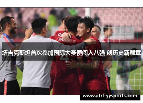 塔吉克斯坦首次参加国际大赛便闯入八强 创历史新篇章