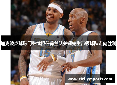 加克波点球破门继续担任荷兰队关键先生带领球队走向胜利