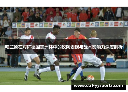 哈兰德在对阵德国美洲杯中的攻防表现与战术影响力深度剖析