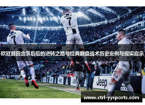 欧冠首回合落后后的逆转之路与经典翻盘战术历史案例与现实启示