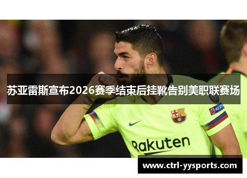 苏亚雷斯宣布2026赛季结束后挂靴告别美职联赛场